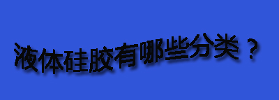 液體硅膠有哪些分類？
